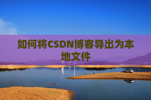 如何将CSDN博客导出为本地文件